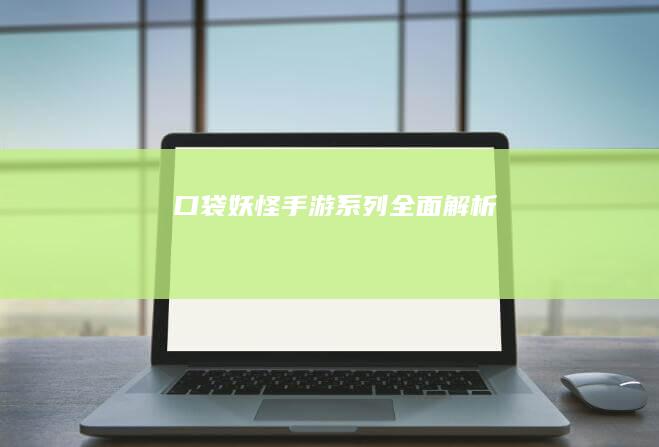 口袋妖怪手游系列全面解析