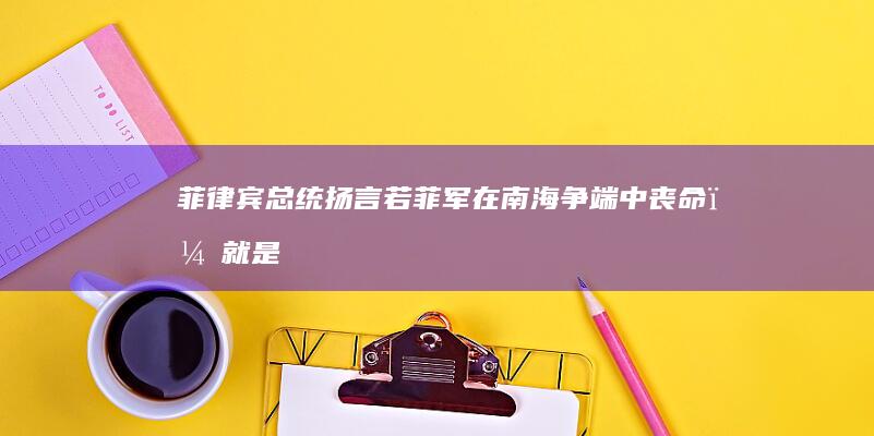 菲律宾总统扬言「若菲军在南海争端中丧命，就是请美军介入的时候了」，如何评价？美军介入的几率有多大？